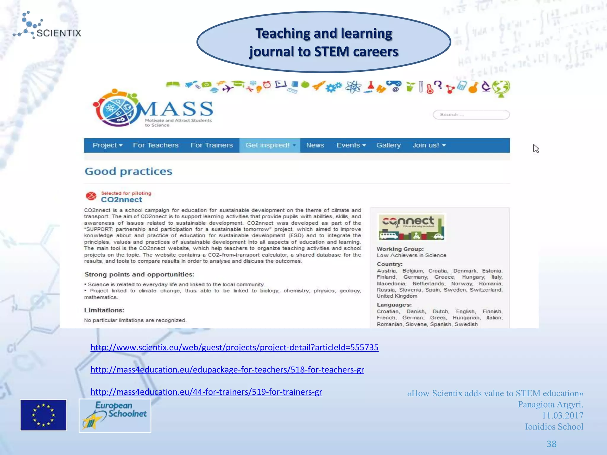 «How Scientix adds value to STEM education»
Panagiota Argyri.
11.03.2017
Ionidios School
38
Teaching and learning
journal to STEM careers
http://www.scientix.eu/web/guest/projects/project-detail?articleId=555735
http://mass4education.eu/edupackage-for-teachers/518-for-teachers-gr
http://mass4education.eu/44-for-trainers/519-for-trainers-gr
 
