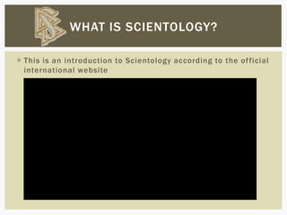  This is an introduction to Scientology according to the official
international website
WHAT IS SCIENTOLOGY?
 