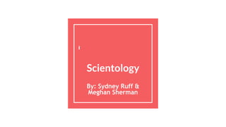 Scientology
By: Sydney Ruff &
Meghan Sherman
 