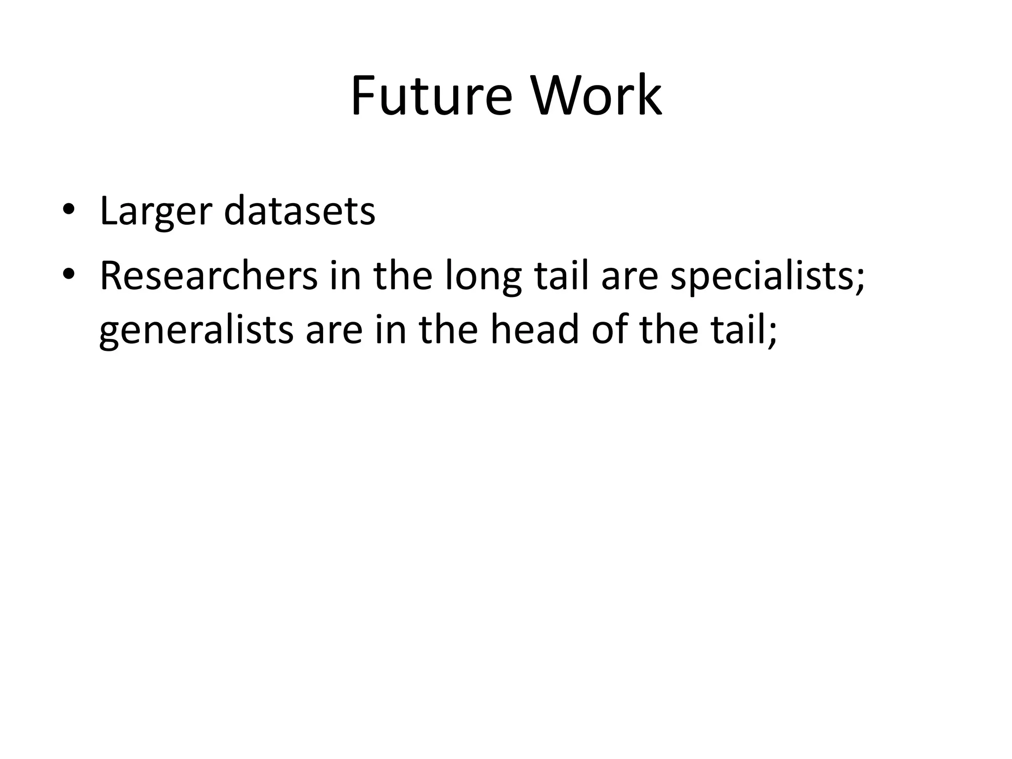 Future Work
• Larger datasets
• Researchers in the long tail are specialists;
  generalists are in the head of the tail;
 