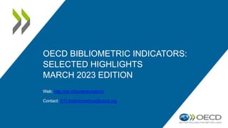 OECD BIBLIOMETRIC INDICATORS:
SELECTED HIGHLIGHTS
MARCH 2023 EDITION
Web: http://oe.cd/scientometrics
Contact: STI.Scientometrics@oecd.org
 