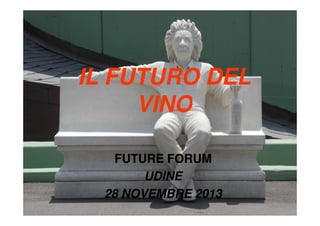 IL FUTURO DEL
VINO
FUTURE FORUM
UDINE
28 NOVEMBRE 2013

 