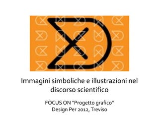 Immagini simboliche e illustrazioni nel
        discorso scientifico
        FOCUS ON "Progetto grafico"
          Design Per 2012, Treviso
 