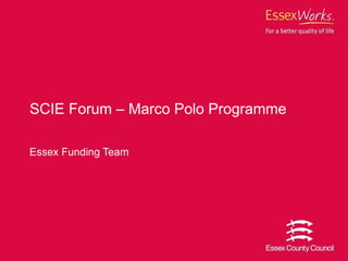 Essex Funding Team SCIE Forum – Marco Polo Programme 
