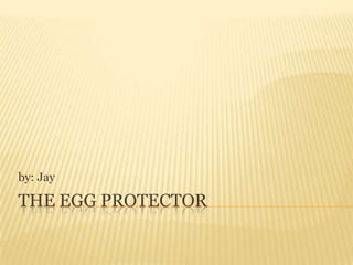 The egg protector by: Jay 