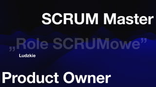 Ludzkie
„Role SCRUMowe”
SCRUM Master
Product Owner
 