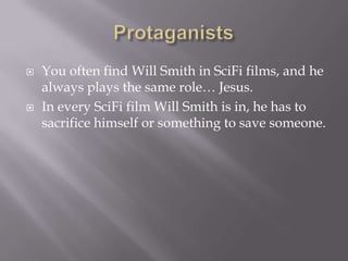    You often find Will Smith in SciFi films, and he
    always plays the same role… Jesus.
   In every SciFi film Will Smith is in, he has to
    sacrifice himself or something to save someone.
 