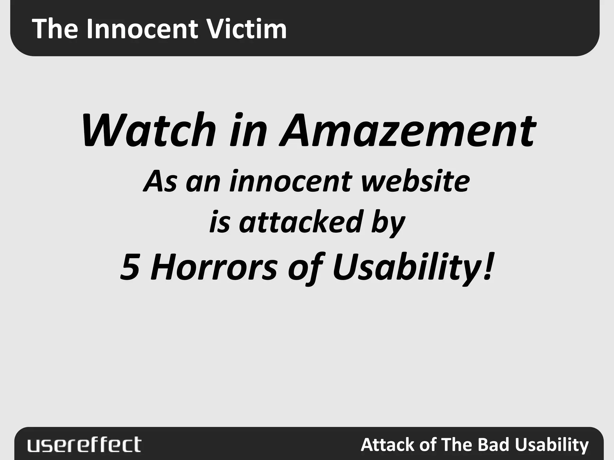 The Innocent VictimWatch in AmazementAs an innocent websiteis attacked by5 Horrors of Usability!
