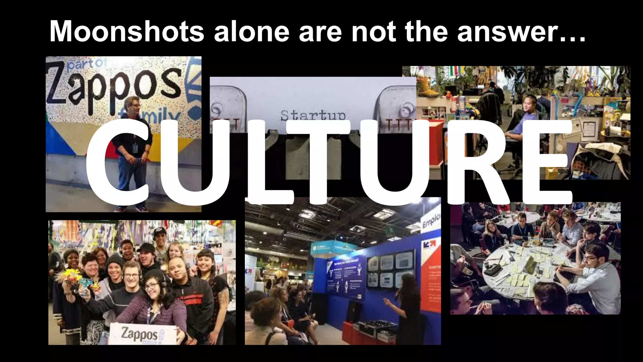 Moonshots alone are not the answer…
CULTURE
 