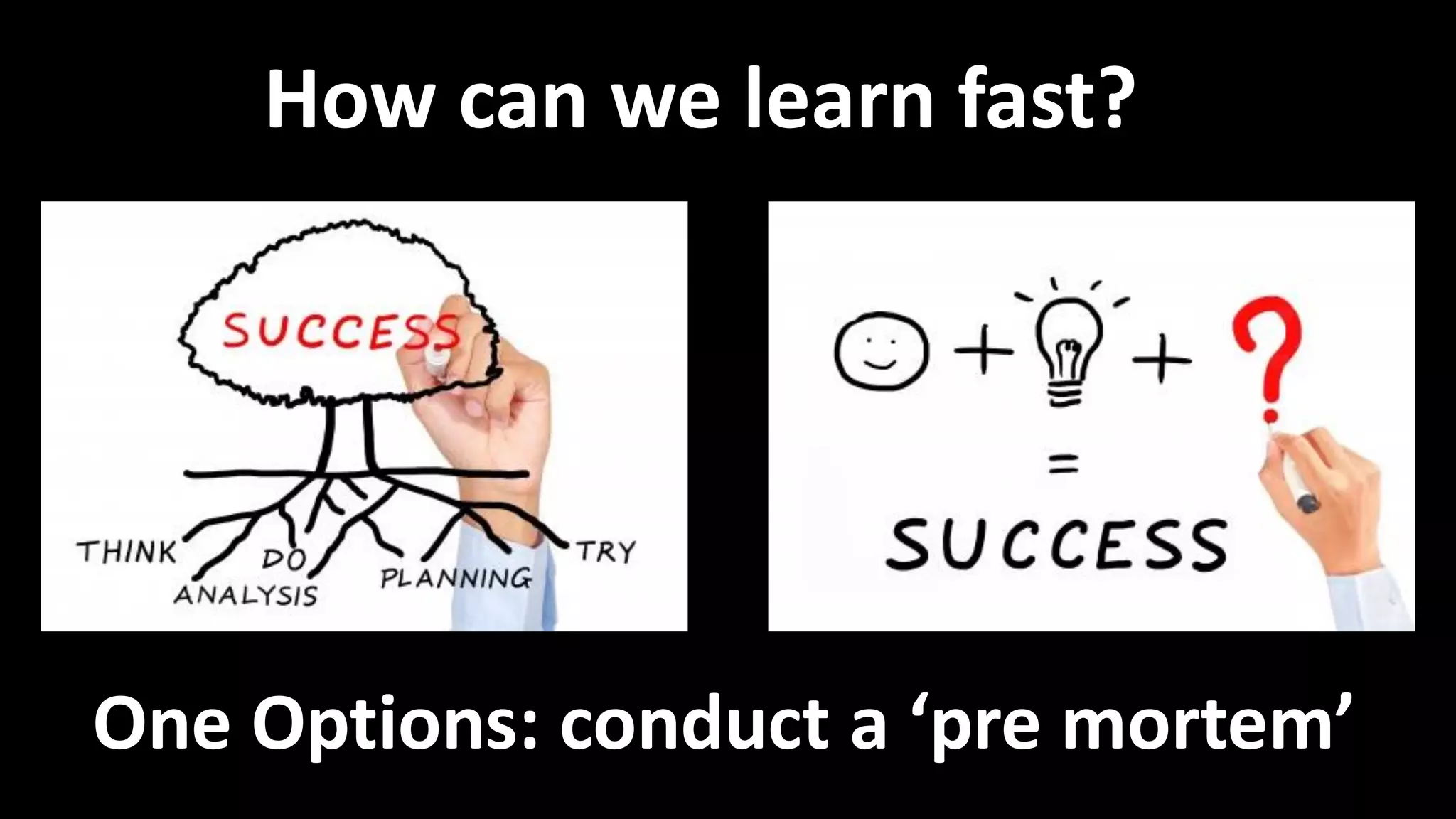 One Options: conduct a ‘pre mortem’
How can we learn fast?
 