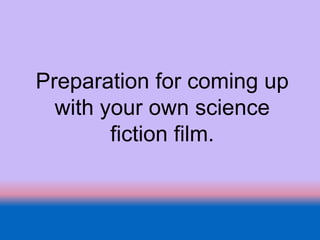 Preparation for coming up
with your own science
fiction film.
 