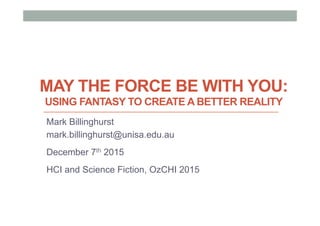 MAY THE FORCE BE WITH YOU:
USING FANTASY TO CREATE A BETTER REALITY
Mark Billinghurst
mark.billinghurst@unisa.edu.au
December 7th 2015
HCI and Science Fiction, OzCHI 2015
 