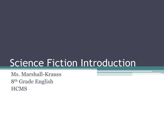 Science Fiction Introduction
Ms. Marshall-Krauss
8th Grade English
HCMS
 