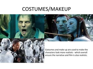 COSTUMES/MAKEUP
Costumes and make up are used to make the
characters look more realistic - which overall
ensure the narrative and film is also realistic.
 