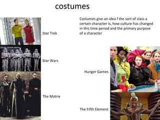 costumes
Hunger Games
The Fifth Element
The Matrix
Star Trek
Star Wars
Costumes give an idea f the sort of class a
certain character is, how culture has changed
in this time period and the primary purpose
of a character
 