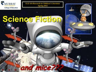 ELE 616 Research in Children’s Literature
                   Spring 2012




Science Fiction




. . . and mice???
 