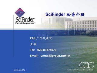 SciFinder 检索介绍




              CAS 广州代表处
              王薇
              Tel：020‐83274076
              Email：verna@igroup.com.cn



www.cas.org                         A division of the American Chemical Society
 