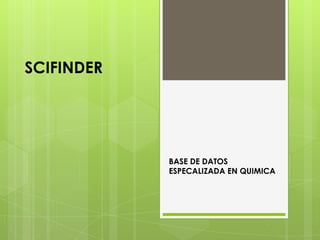 SCIFINDER




            BASE DE DATOS
            ESPECALIZADA EN QUIMICA
 