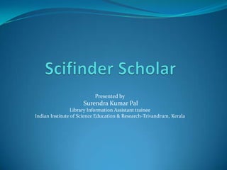 Presented by
                     Surendra Kumar Pal
                 Library Information Assistant trainee
Indian Institute of Science Education & Research-Trivandrum, Kerala
 