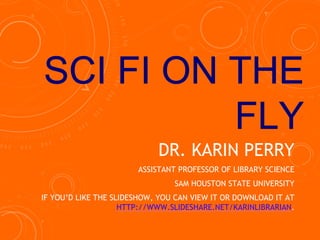 DR. KARIN PERRY
ASSISTANT PROFESSOR OF LIBRARY SCIENCE
SAM HOUSTON STATE UNIVERSITY
IF YOU’D LIKE THE SLIDESHOW, YOU CAN VIEW IT OR DOWNLOAD IT AT
HTTP://WWW.SLIDESHARE.NET/KARINLIBRARIAN.
 