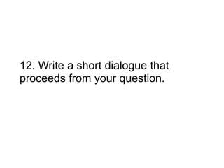 12. Write a short dialogue that
proceeds from your question.
 