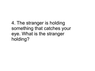 4. The stranger is holding
something that catches your
eye. What is the stranger
holding?
 