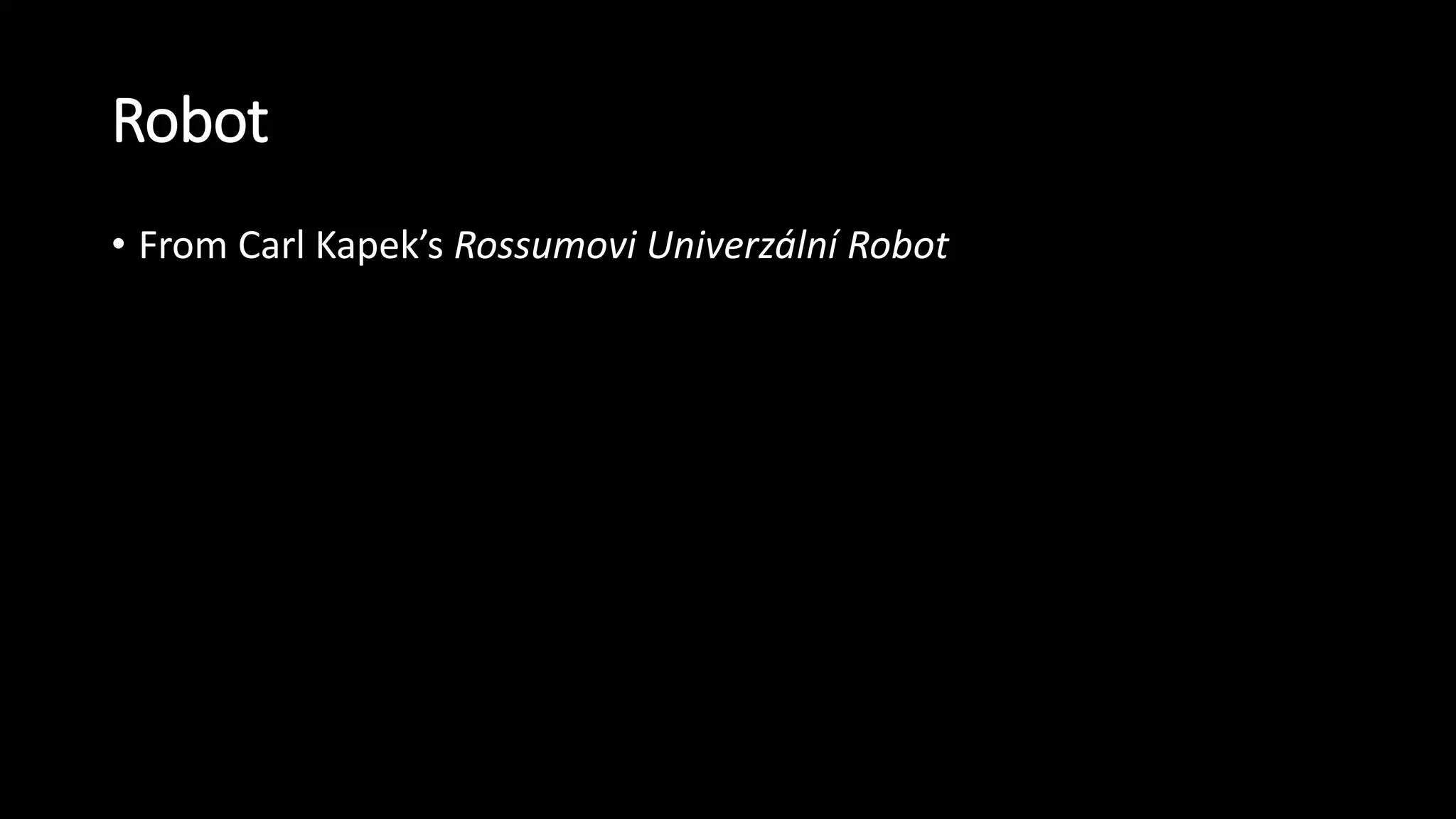 Robot
• From Carl Kapek’s Rossumovi Univerzální Robot
 
