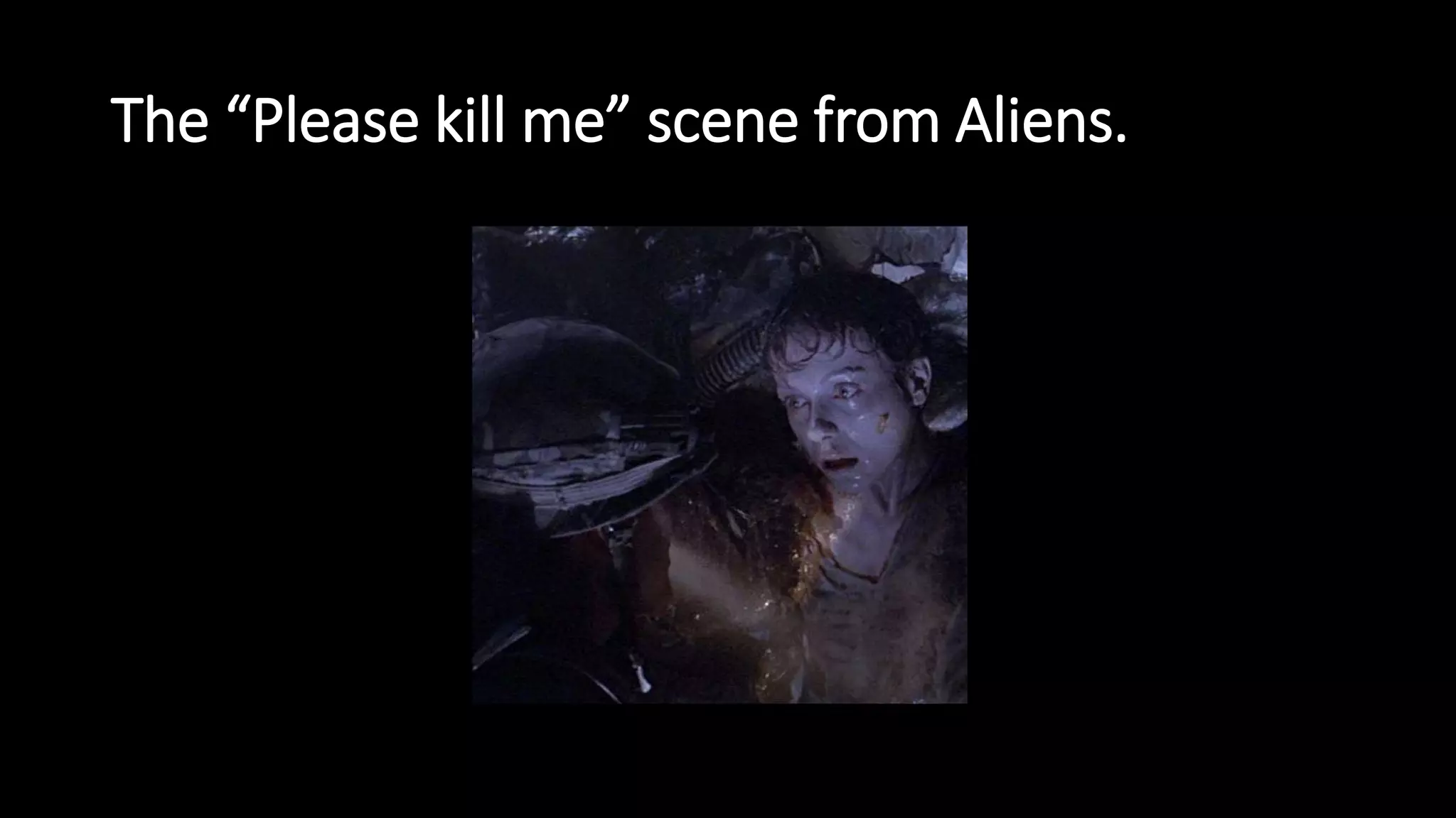The “Please kill me” scene from Aliens.
 