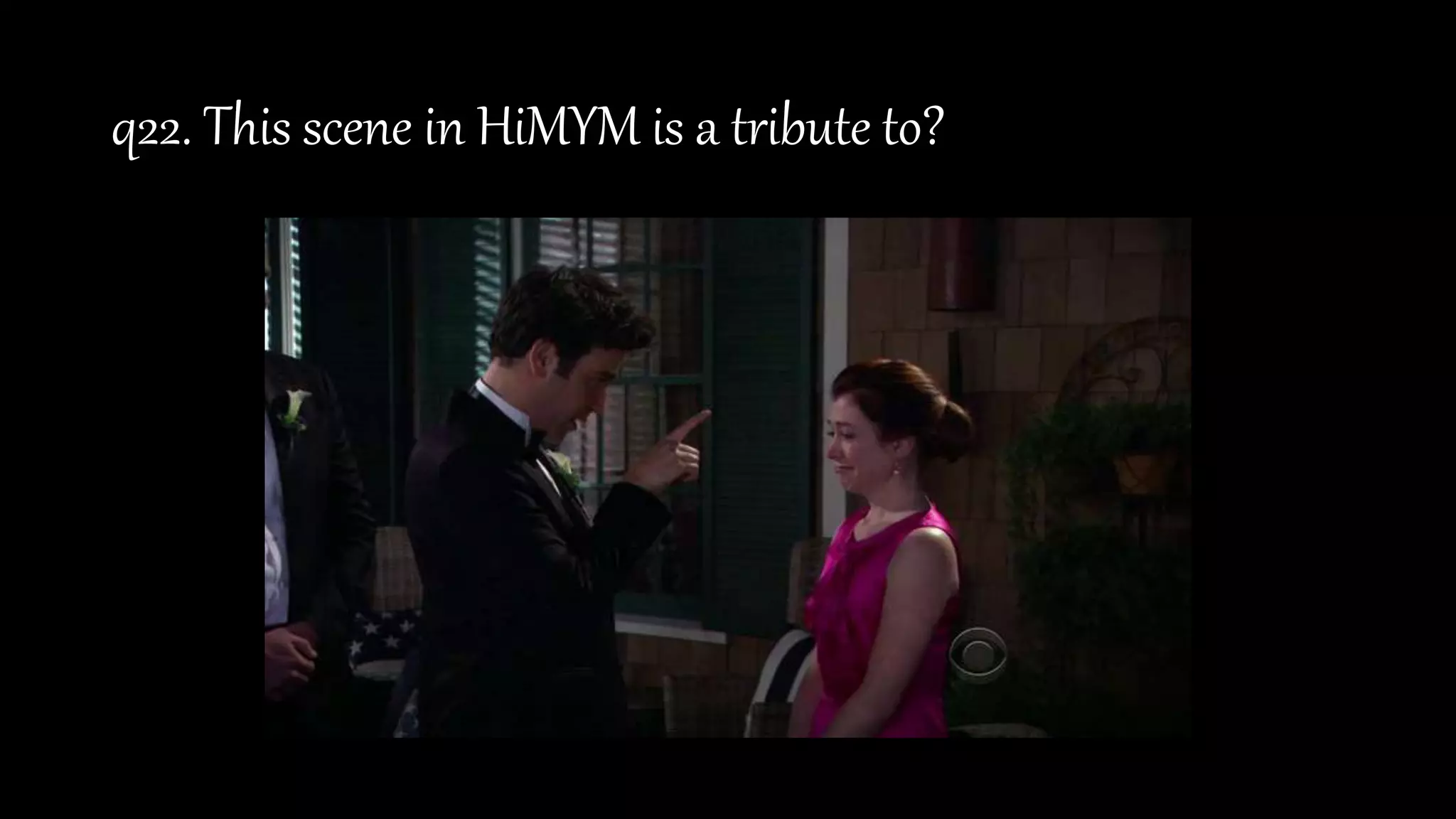 q22. This scene in HiMYM is a tribute to?
 