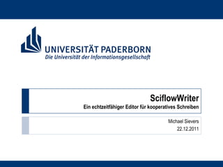SciflowWriter
Ein echtzeitfähiger Editor für kooperatives Schreiben

                                      Michael Sievers
                                          22.12.2011
 