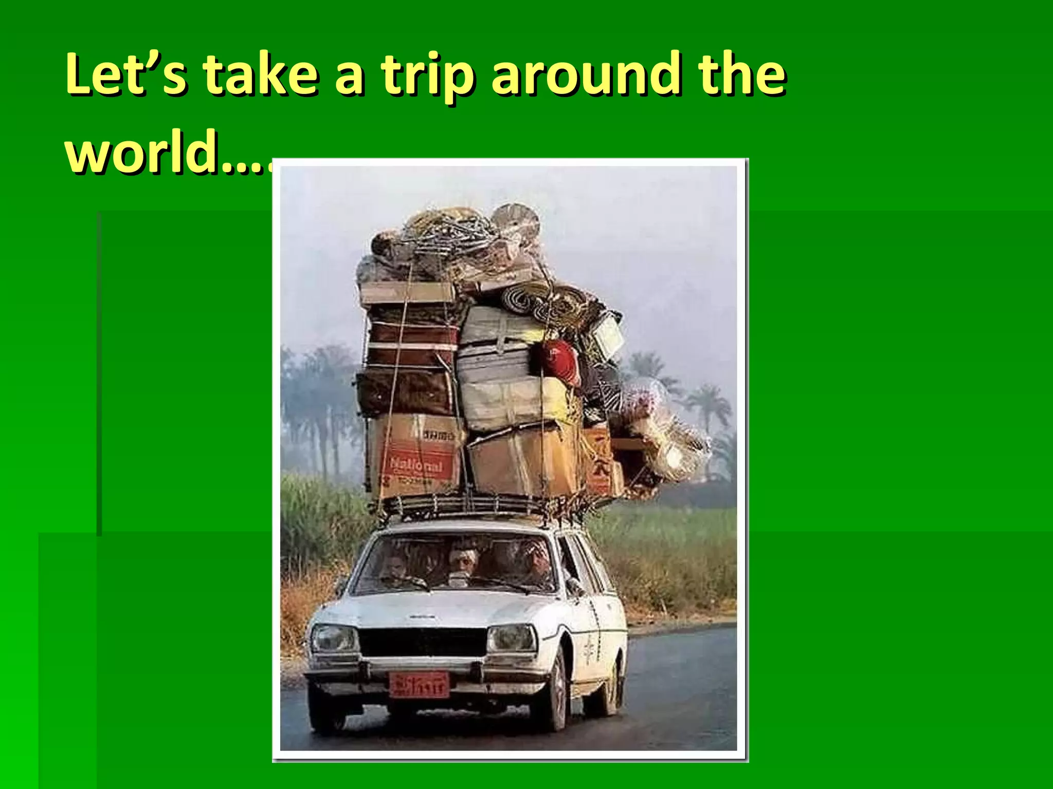 Let’s take a trip around the world…. 
