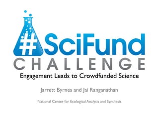 Engagement Leads to Crowdfunded Science	


        Jarrett Byrnes and Jai Ranganathan 	

      National Center for Ecological Analysis and Synthesis	

 