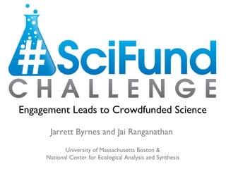 Engagement Leads to Crowdfunded Science

      Jarrett Byrnes and Jai Ranganathan
            University of Massachusetts Boston &
     National Center for Ecological Analysis and Synthesis
 