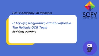 SciFY Academy: AI Pioneers
Η Τεχνητή Νοημοσύνη στα Κοινοβούλια
The Hellenic OCR Team
Δρ Φώτης Φυτσιλής
 