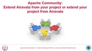 Apache Airavata Software ==> Science Gateways Platform as a Service (SciGaP) Hosted Services
Apache Community:
Extend Airavata from your project or extend your
project from Airavata
 
