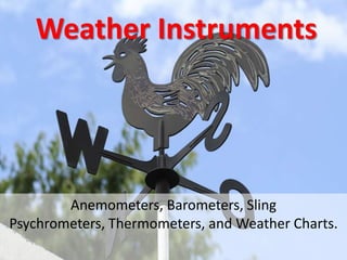 Weather Instruments

Anemometers, Barometers, Sling
Psychrometers, Thermometers, and Weather Charts.

 