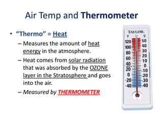 Air Temp and Thermometer
• “Thermo” = Heat
– Measures the amount of heat
energy in the atmosphere.
– Heat comes from solar...
