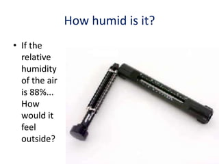 How humid is it?
• If the
relative
humidity
of the air
is 88%...
How
would it
feel
outside?

 