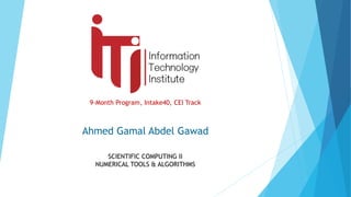9-Month Program, Intake40, CEI Track
SCIENTIFIC COMPUTING II
NUMERICAL TOOLS & ALGORITHMS
Ahmed Gamal Abdel Gawad
 