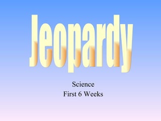 Science First 6 Weeks Jeopardy 