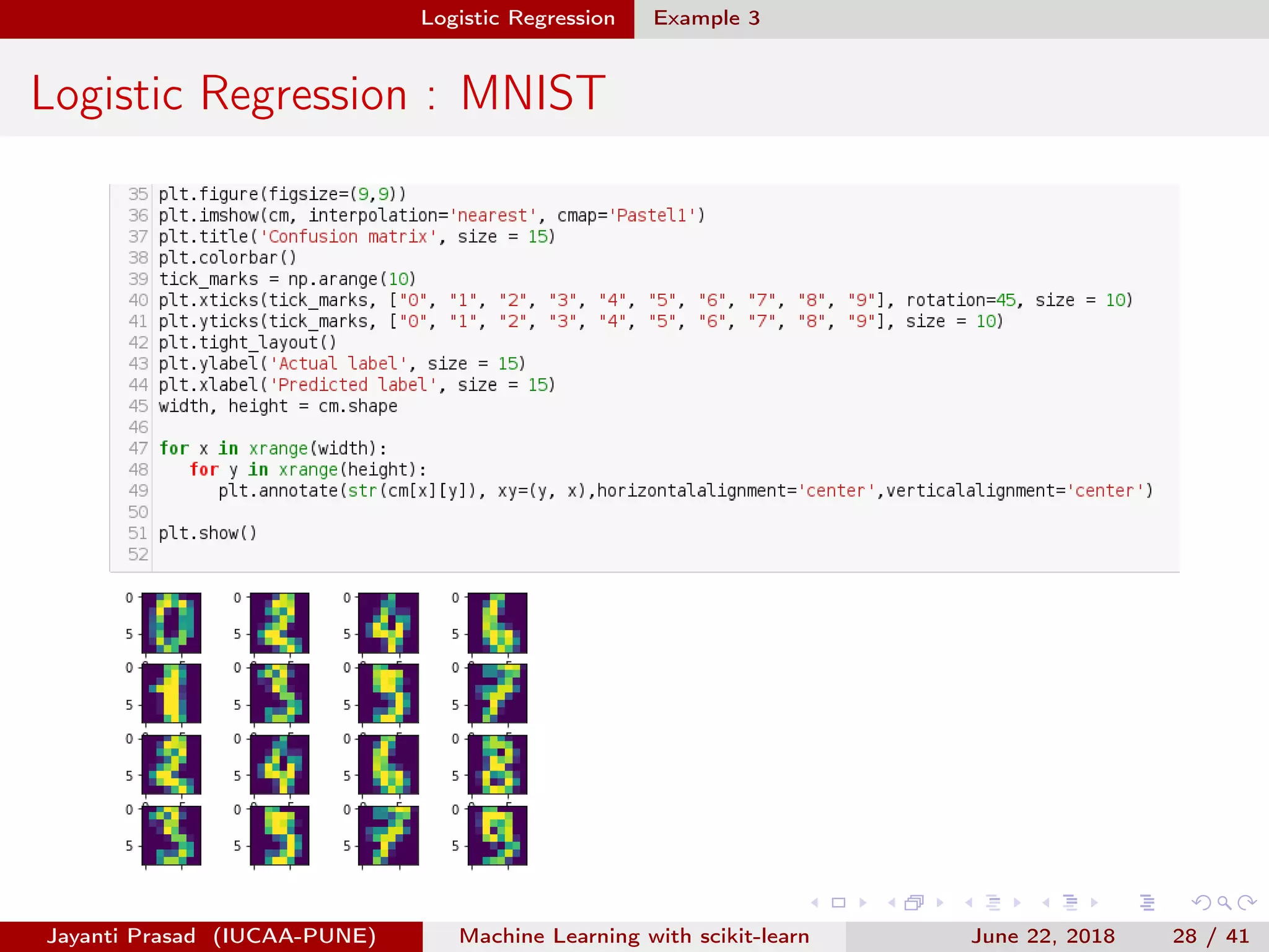 Logistic Regression Example 3
Logistic Regression : MNIST
Jayanti Prasad (IUCAA-PUNE) Machine Learning with scikit-learn June 22, 2018 28 / 41
 