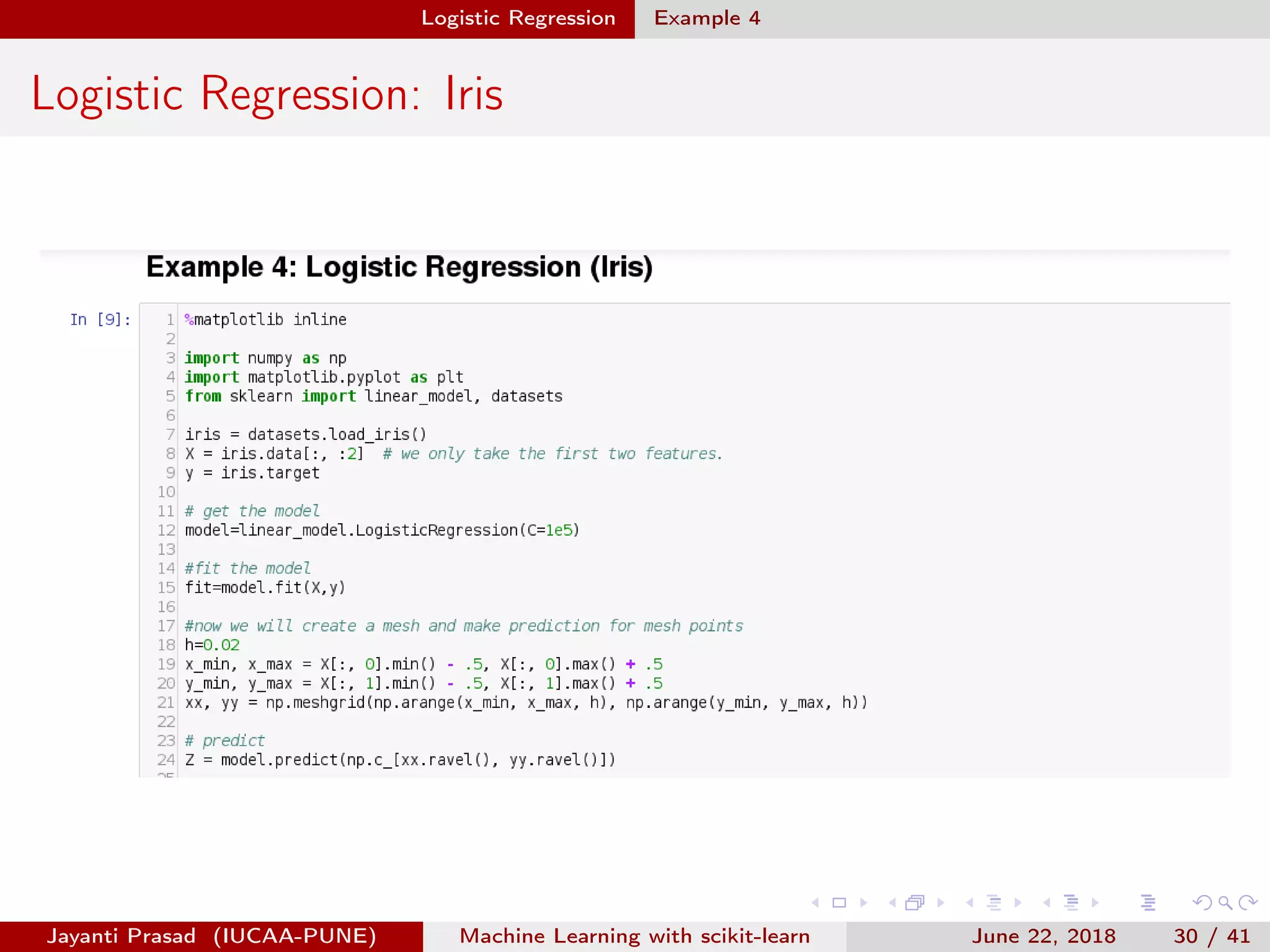 Logistic Regression Example 4
Logistic Regression: Iris
Jayanti Prasad (IUCAA-PUNE) Machine Learning with scikit-learn June 22, 2018 30 / 41
 