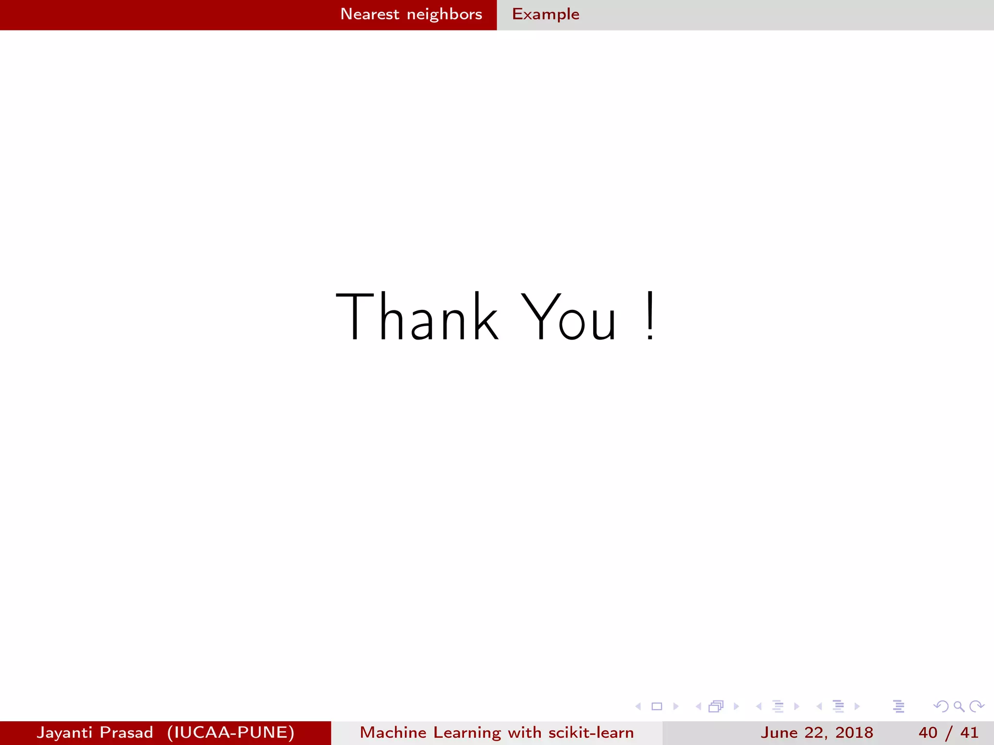 Nearest neighbors Example
Thank You !
Jayanti Prasad (IUCAA-PUNE) Machine Learning with scikit-learn June 22, 2018 40 / 41
 