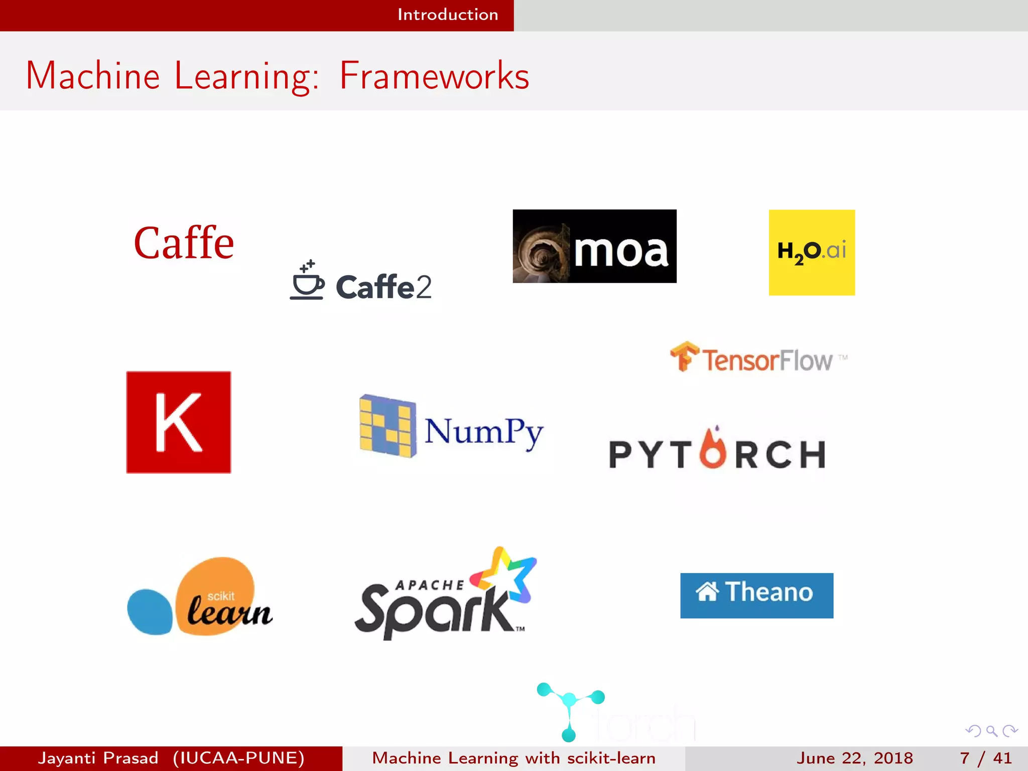 Introduction
Machine Learning: Frameworks
Jayanti Prasad (IUCAA-PUNE) Machine Learning with scikit-learn June 22, 2018 7 / 41
 