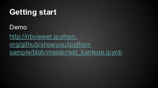 Getting start
Demo
http://nbviewer.ipython.
org/github/showyou/ipython-
sample/blob/master/est_kankore.ipynb
 