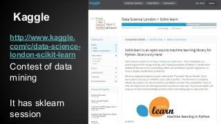 Kaggle
http://www.kaggle.
com/c/data-science-
london-scikit-learn
Contest of data
mining
It has sklearn
session
 