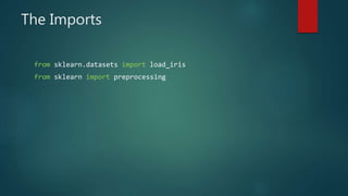 The Imports
from sklearn.datasets import load_iris
from sklearn import preprocessing
 