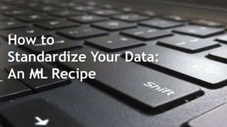 How to
Standardize Your Data:
An ML Recipe
 