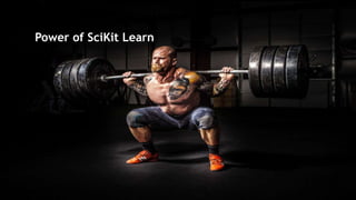 Power in SciKit Learn
? Preprocessing
? Clustering
? Regression
? Classification
? Dimensionality Reduction
? Model Selection
Power of SciKit Learn
 