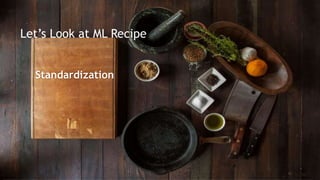 Lets Look at ML Recipe
Standardization
 